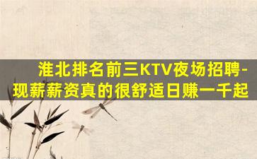 淮北排名前三KTV夜场招聘-现薪薪资真的很舒适日赚一千起